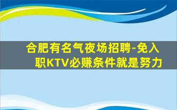 合肥有名气夜场招聘-免入职KTV必赚条件就是努力